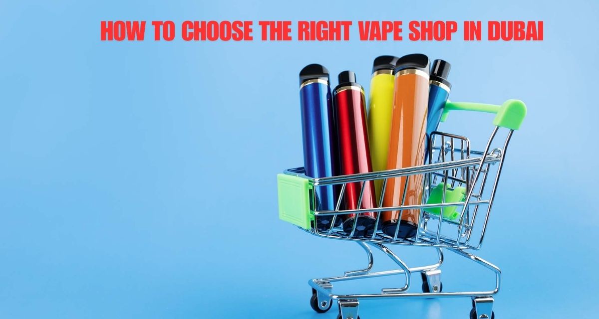 How to Choose the Right Vape Shop in Dubai